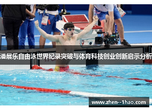 潘展乐自由泳世界纪录突破与体育科技创业创新启示分析 潘展乐自由泳世界纪录突破与体育科技创业创新启示分析
