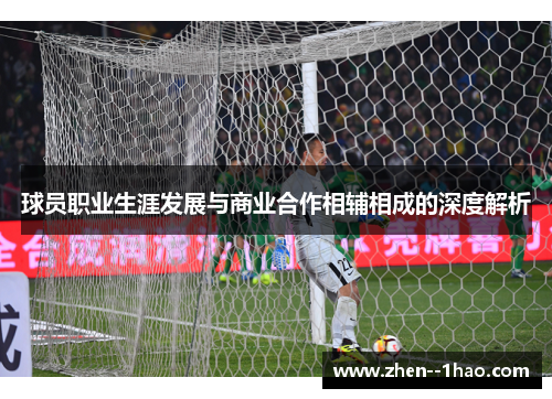 球员职业生涯发展与商业合作相辅相成的深度解析