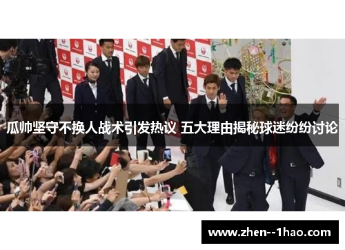 瓜帅坚守不换人战术引发热议 五大理由揭秘球迷纷纷讨论 瓜帅坚守不换人战术引发热议 五大理由揭秘球迷纷纷讨论