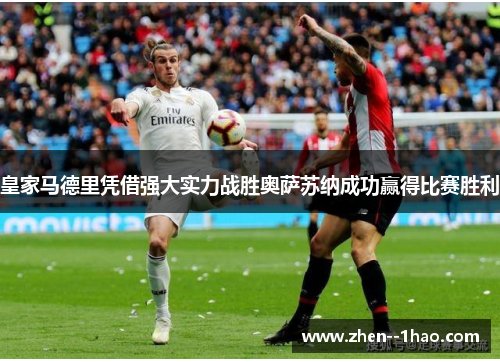 皇家马德里凭借强大实力战胜奥萨苏纳成功赢得比赛胜利