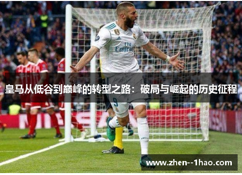 皇马从低谷到巅峰的转型之路:破局与崛起的历史征程 皇马从低谷到巅峰的转型之路:破局与崛起的历史征程