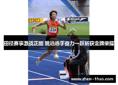 田径赛事激战正酣 跳远选手奋力一跃斩获金牌荣耀 田径赛事激战正酣 跳远选手奋力一跃斩获金牌荣耀