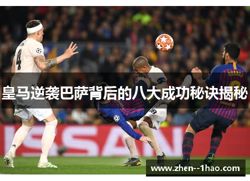皇马逆袭巴萨背后的八大成功秘诀揭秘 皇马逆袭巴萨背后的八大成功秘诀揭秘