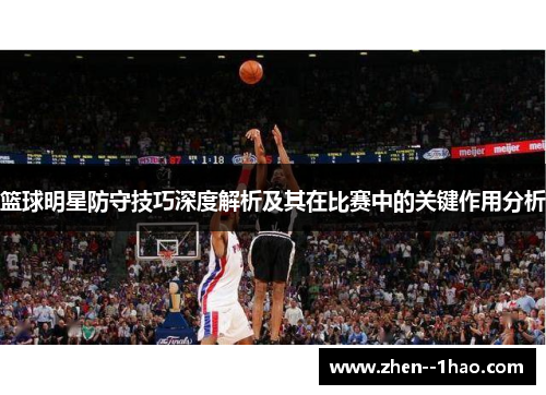 篮球明星防守技巧深度解析及其在比赛中的关键作用分析 篮球明星防守技巧深度解析及其在比赛中的关键作用分析