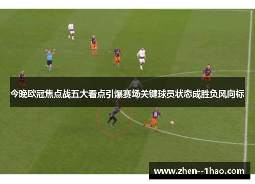 今晚欧冠焦点战五大看点引爆赛场关键球员状态成胜负风向标