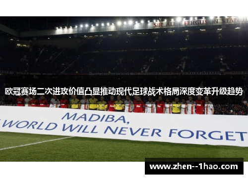 欧冠赛场二次进攻价值凸显推动现代足球战术格局深度变革升级趋势 欧冠赛场二次进攻价值凸显推动现代足球战术格局深度变革升级趋势