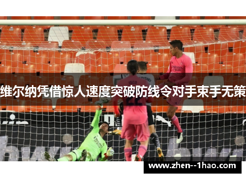 维尔纳凭借惊人速度突破防线令对手束手无策