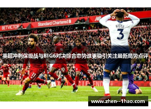 英超冲刺保级战与BIG6对决综合态势谁更稳引关注最新局势点评