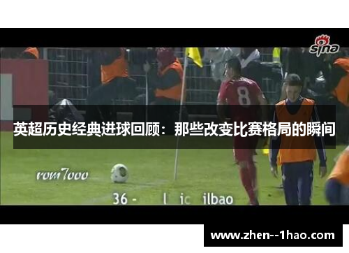 英超历史经典进球回顾：那些改变比赛格局的瞬间