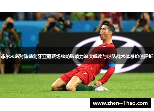 菲尔米诺对阵葡萄牙亚冠赛场攻防影响力深度解读与球队战术体系价值评析