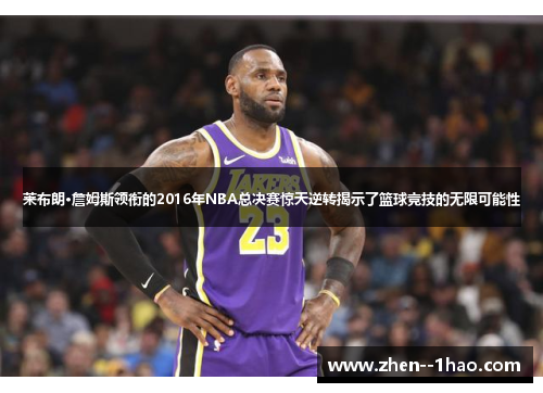莱布朗·詹姆斯领衔的2016年NBA总决赛惊天逆转揭示了篮球竞技的无限可能性