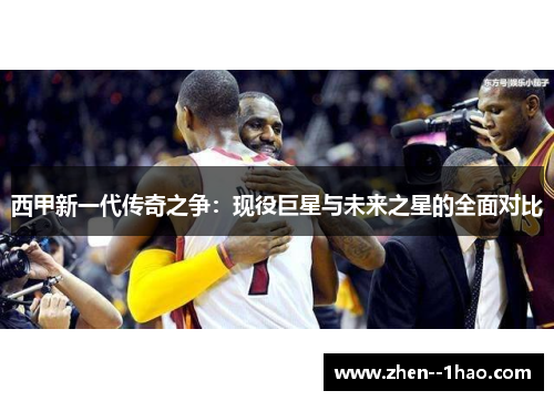 西甲新一代传奇之争:现役巨星与未来之星的全面对比 西甲新一代传奇之争:现役巨星与未来之星的全面对比