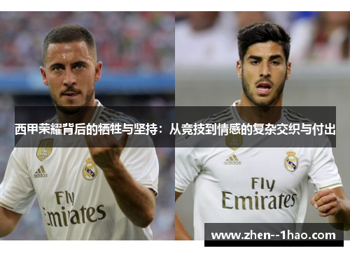 西甲荣耀背后的牺牲与坚持:从竞技到情感的复杂交织与付出 西甲荣耀背后的牺牲与坚持:从竞技到情感的复杂交织与付出