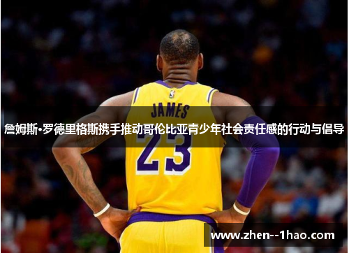 詹姆斯·罗德里格斯携手推动哥伦比亚青少年社会责任感的行动与倡导 詹姆斯·罗德里格斯携手推动哥伦比亚青少年社会责任感的行动与倡导