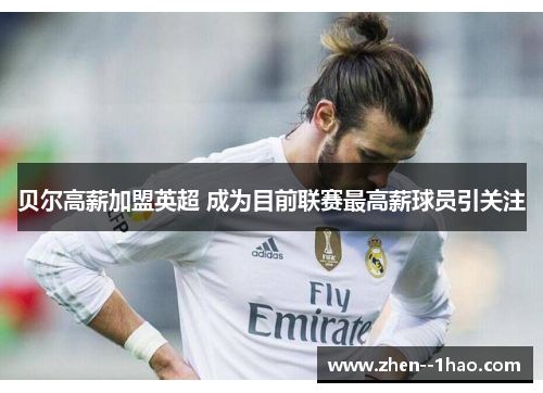 贝尔高薪加盟英超 成为目前联赛最高薪球员引关注