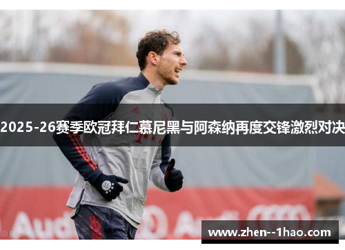 2025-26赛季欧冠拜仁慕尼黑与阿森纳再度交锋激烈对决