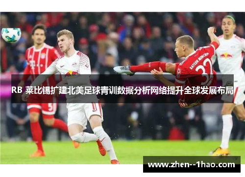 RB 莱比锡扩建北美足球青训数据分析网络提升全球发展布局