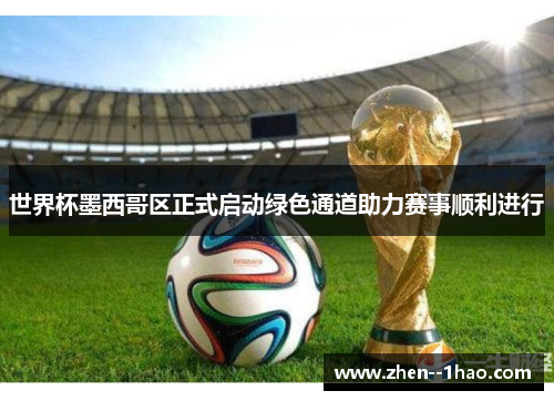 世界杯墨西哥区正式启动绿色通道助力赛事顺利进行