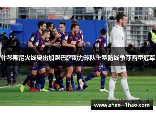 什琴斯尼火线复出加盟巴萨助力球队重塑防线争夺西甲冠军