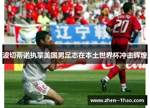 波切蒂诺执掌美国男足志在本土世界杯冲击辉煌