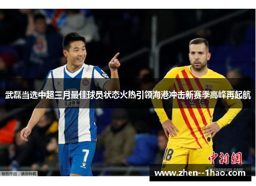 武磊当选中超三月最佳球员状态火热引领海港冲击新赛季高峰再起航