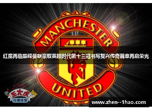 红魔再临巅峰曼联豪取英超时代第十三冠书写复兴传奇篇章再启荣光