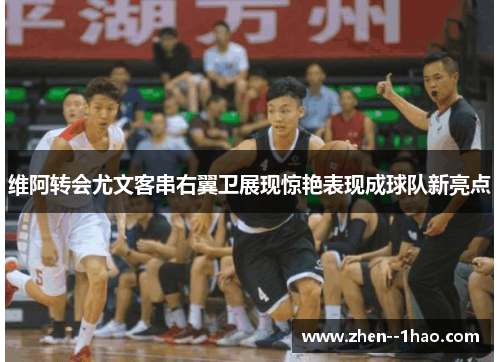 维阿转会尤文客串右翼卫展现惊艳表现成球队新亮点