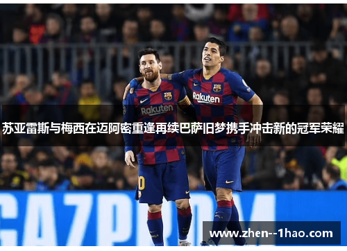 苏亚雷斯与梅西在迈阿密重逢再续巴萨旧梦携手冲击新的冠军荣耀