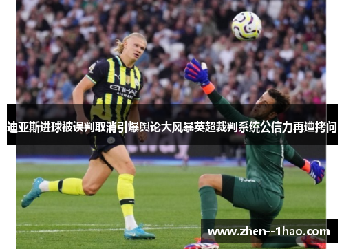 迪亚斯进球被误判取消引爆舆论大风暴英超裁判系统公信力再遭拷问