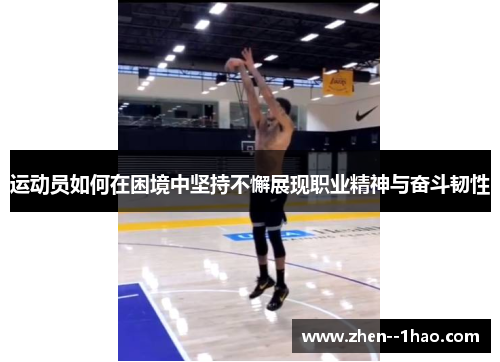 运动员如何在困境中坚持不懈展现职业精神与奋斗韧性