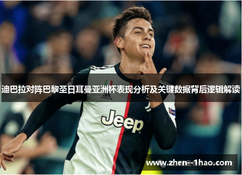 迪巴拉对阵巴黎圣日耳曼亚洲杯表现分析及关键数据背后逻辑解读