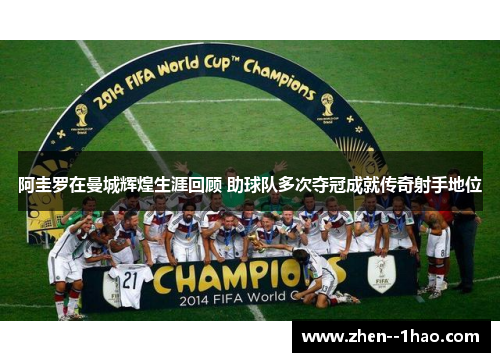 阿圭罗在曼城辉煌生涯回顾 助球队多次夺冠成就传奇射手地位