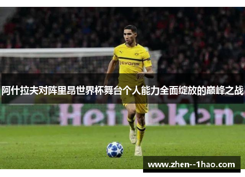 阿什拉夫对阵里昂世界杯舞台个人能力全面绽放的巅峰之战