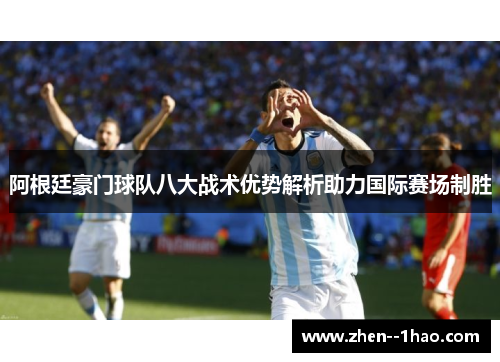 阿根廷豪门球队八大战术优势解析助力国际赛场制胜