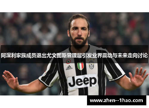 阿涅利家族成员退出尤文图斯管理层引发业界震动与未来走向讨论