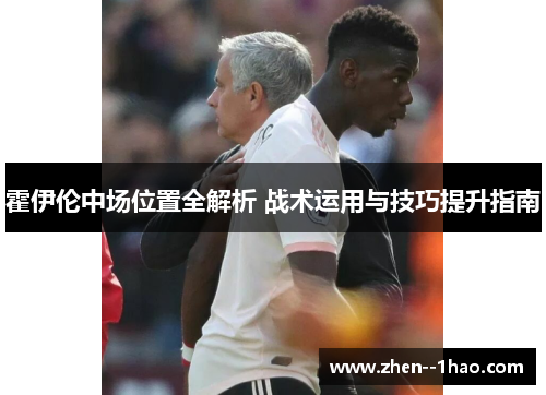 霍伊伦中场位置全解析 战术运用与技巧提升指南