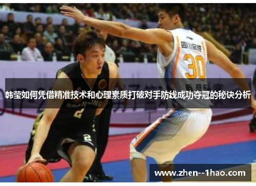 韩莹如何凭借精准技术和心理素质打破对手防线成功夺冠的秘诀分析