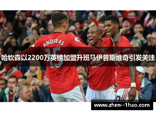 哈钦森以2200万英镑加盟升班马伊普斯维奇引发关注