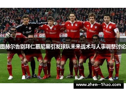 图赫尔告别拜仁慕尼黑引发球队未来战术与人事调整讨论