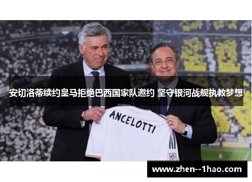 安切洛蒂续约皇马拒绝巴西国家队邀约 坚守银河战舰执教梦想