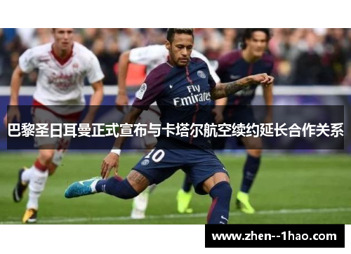 巴黎圣日耳曼正式宣布与卡塔尔航空续约延长合作关系 巴黎圣日耳曼正式宣布与卡塔尔航空续约延长合作关系