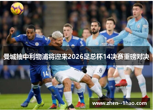 曼城抽中利物浦将迎来2026足总杯14决赛重磅对决 曼城抽中利物浦将迎来2026足总杯14决赛重磅对决