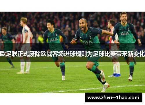 欧足联正式废除欧战客场进球规则为足球比赛带来新变化 欧足联正式废除欧战客场进球规则为足球比赛带来新变化