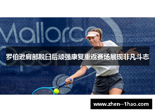 罗伯逊肩部脱臼后顽强康复重返赛场展现非凡斗志