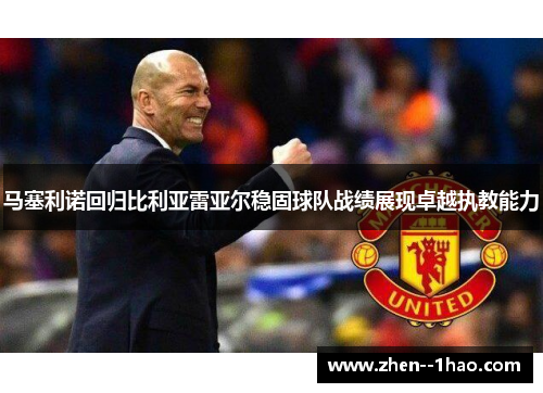 马塞利诺回归比利亚雷亚尔稳固球队战绩展现卓越执教能力 马塞利诺回归比利亚雷亚尔稳固球队战绩展现卓越执教能力