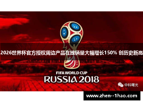 2026世界杯官方授权周边产品在线销量大幅增长150% 创历史新高 2026世界杯官方授权周边产品在线销量大幅增长150% 创历史新高