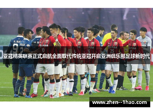 亚冠精英联赛正式启航全面取代传统亚冠开启亚洲俱乐部足球新时代 亚冠精英联赛正式启航全面取代传统亚冠开启亚洲俱乐部足球新时代