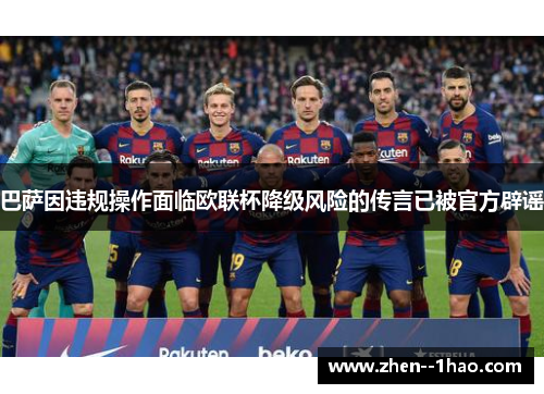巴萨因违规操作面临欧联杯降级风险的传言已被官方辟谣
