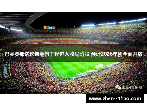 巴塞罗那诺坎普翻修工程进入收尾阶段 预计2026年初全面开放