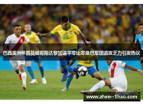 巴西美洲杯首战被哥斯达黎加逼平零比零桑巴军团进攻乏力引发热议